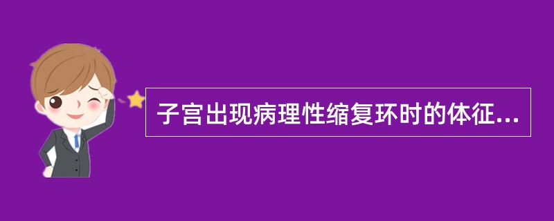 子宫出现病理性缩复环时的体征，下列哪项是恰当的