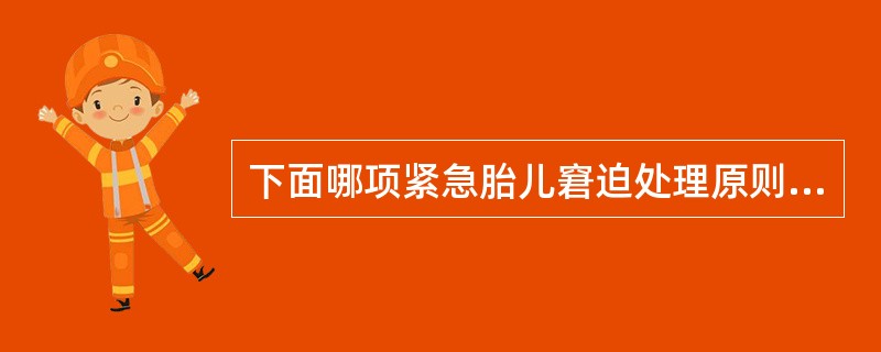 下面哪项紧急胎儿窘迫处理原则是恰当的