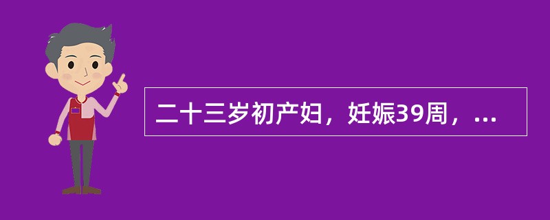 二十三岁初产妇，妊娠39周，规律宫缩3小时，枕右前位，胎心136次／分，骨盆外测量未见异常，B型超声测胎头双顶径值为9.6cm，羊水平段3cm。经观察，第一产程潜伏期已达17小时，子宫收缩8～10分钟