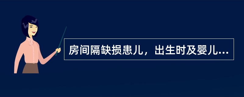 房间隔缺损患儿，出生时及婴儿发生早期暂时性发绀的原因是()