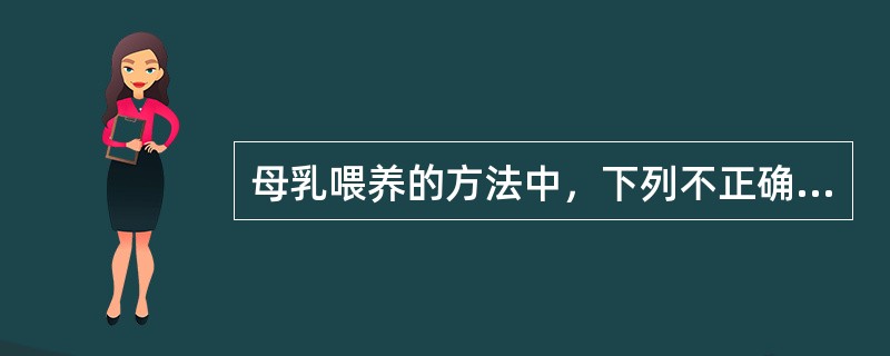 母乳喂养的方法中，下列不正确的一项是()