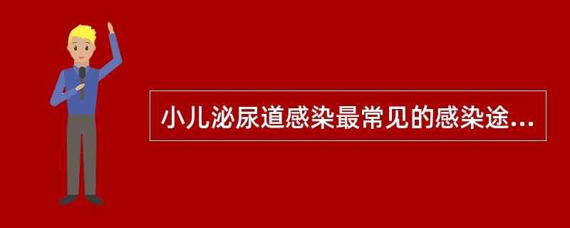 小儿泌尿道感染最常见的感染途径是