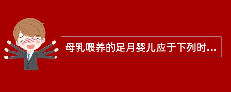 母乳喂养的足月婴儿应于下列时期开始服用维生素D