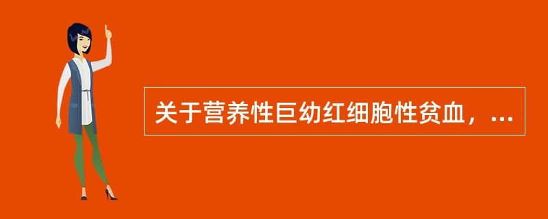 关于营养性巨幼红细胞性贫血，下列哪项不正确