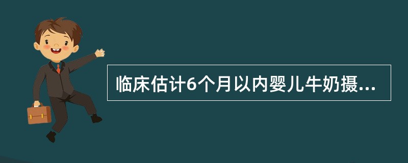 临床估计6个月以内婴儿牛奶摄入量应是