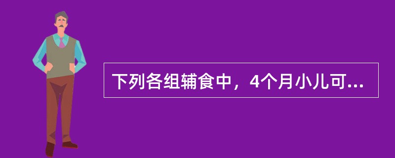 下列各组辅食中，4个月小儿可添加的食品是()