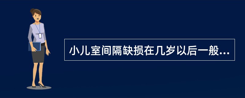 小儿室间隔缺损在几岁以后一般不会自然闭合()