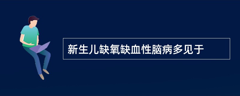 新生儿缺氧缺血性脑病多见于