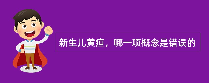 新生儿黄疸，哪一项概念是错误的