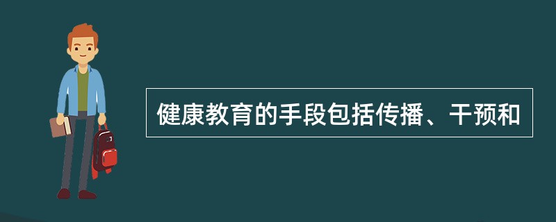 健康教育的手段包括传播、干预和