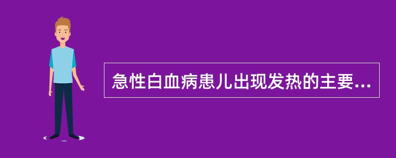 急性白血病患儿出现发热的主要原因是