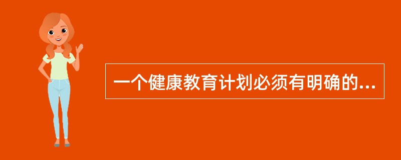 一个健康教育计划必须有明确的目标，它是计划实施和效果评价的