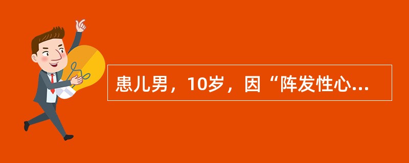 患儿男，10岁，因“阵发性心悸2年”来诊。发作突然，持续时间0.5~0h。ECG：P波不明显，QRS波正常，频率200次/min。诊断为