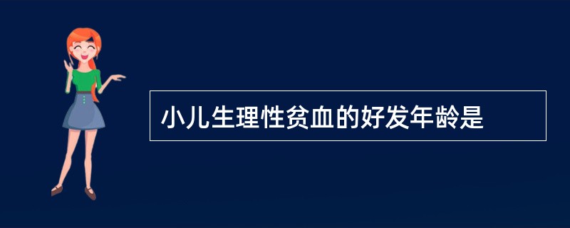 小儿生理性贫血的好发年龄是