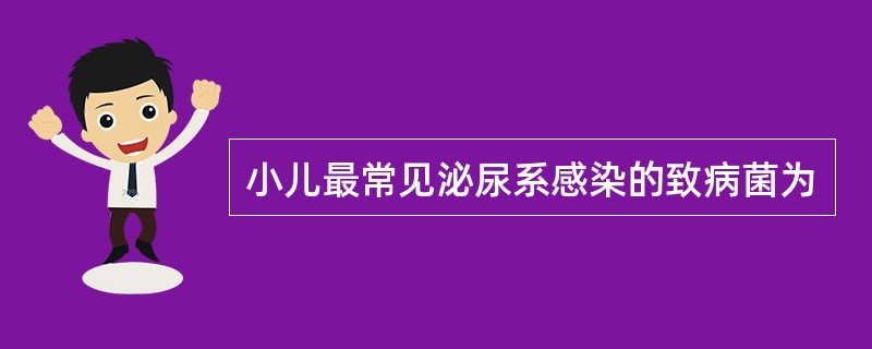 小儿最常见泌尿系感染的致病菌为