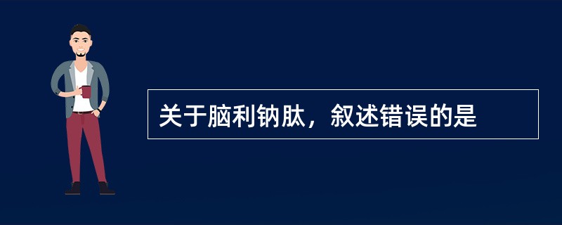 关于脑利钠肽，叙述错误的是