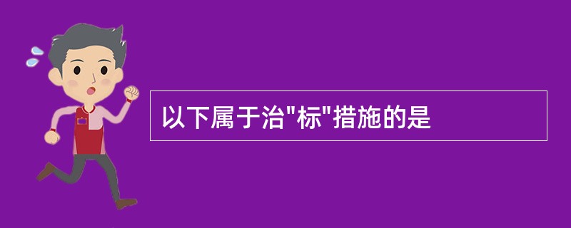 以下属于治"标"措施的是