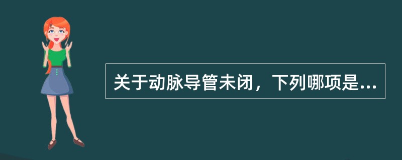 关于动脉导管未闭，下列哪项是错误的