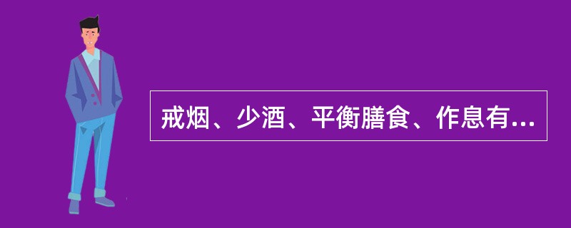 戒烟、少酒、平衡膳食、作息有序、情绪稳定、坚持运动，保持正常体重对癌症具有