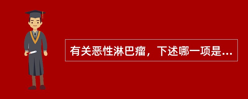 有关恶性淋巴瘤，下述哪一项是错误的