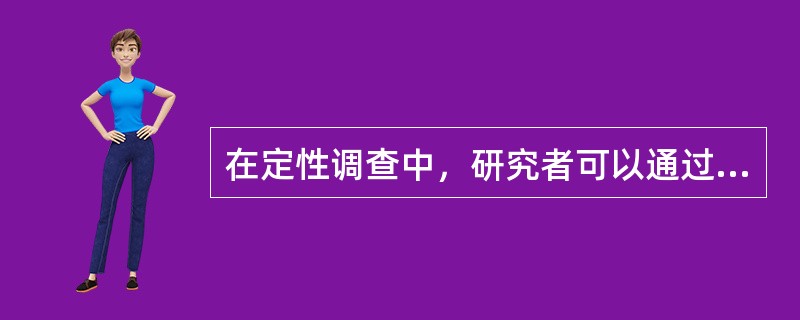 在定性调查中，研究者可以通过与调查对象的开放式讨论中发现问题，并引导调查对象就某些有价值的问题进行深入讨论，探讨问题深层次原因。常用定性调查方法有三种。研究者通过调查对象所处环境的现场观察，获得有关研