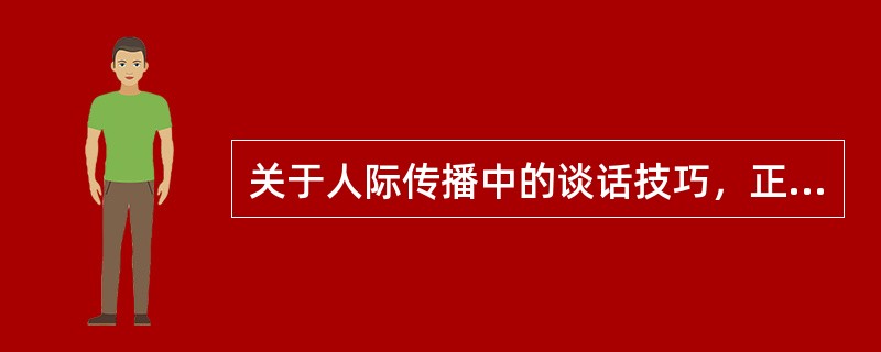 关于人际传播中的谈话技巧，正确的是