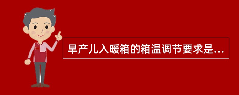 早产儿入暖箱的箱温调节要求是根据()