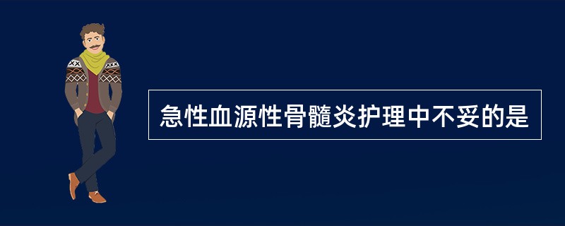 急性血源性骨髓炎护理中不妥的是