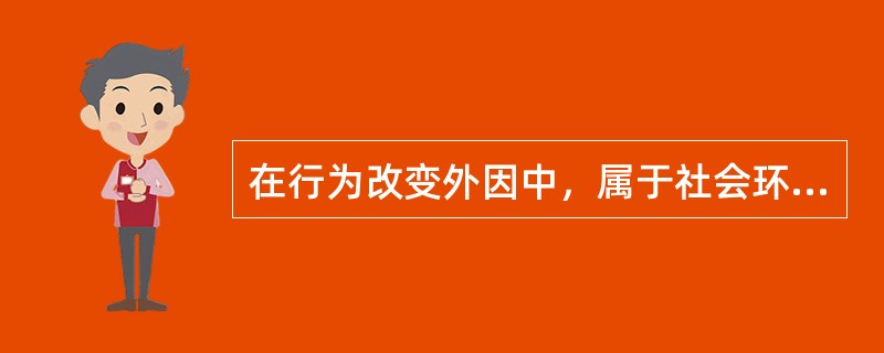 在行为改变外因中，属于社会环境的是