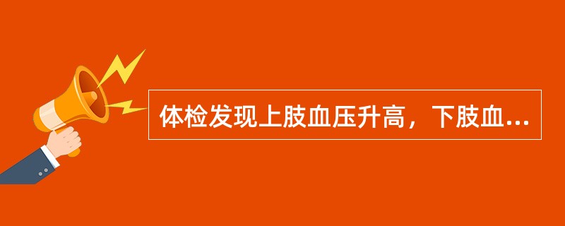 体检发现上肢血压升高，下肢血压不高或降低，形成反常的上、下肢血压差别，应考虑