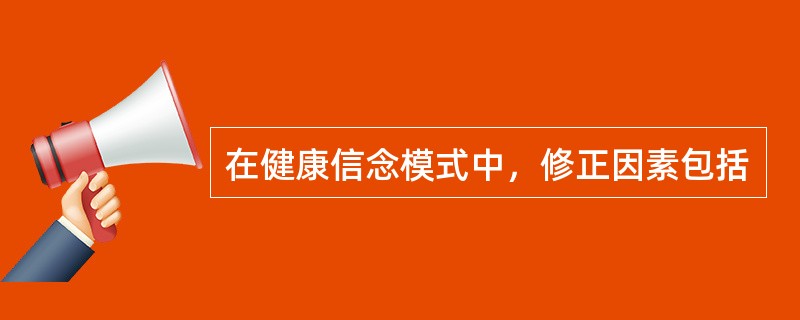 在健康信念模式中，修正因素包括