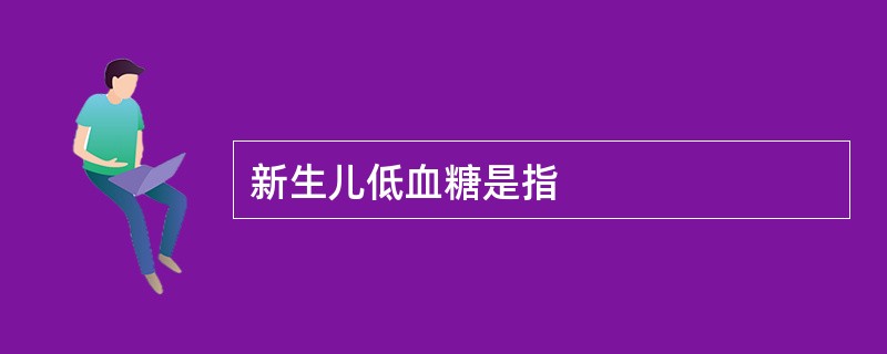 新生儿低血糖是指