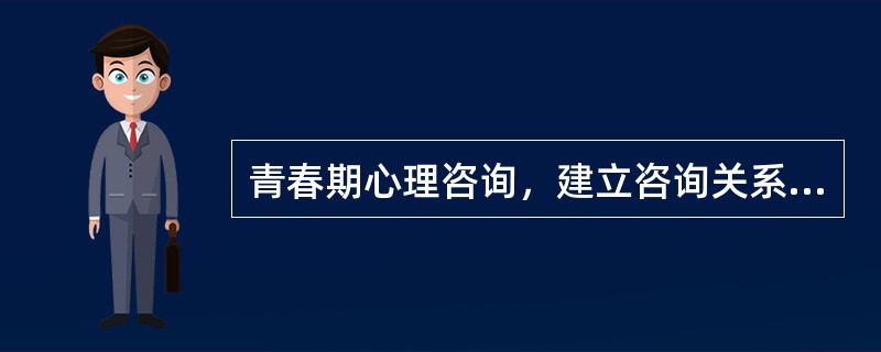 青春期心理咨询，建立咨询关系的先决条件是()