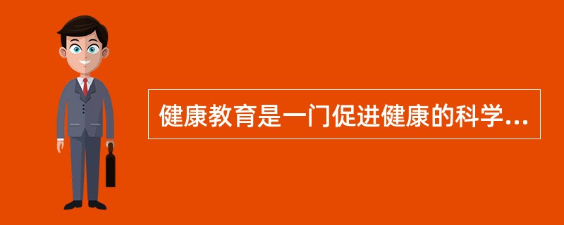 健康教育是一门促进健康的科学，其最终目标是