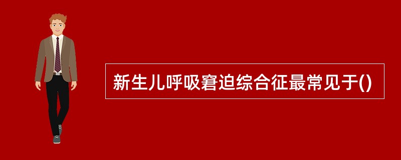新生儿呼吸窘迫综合征最常见于()