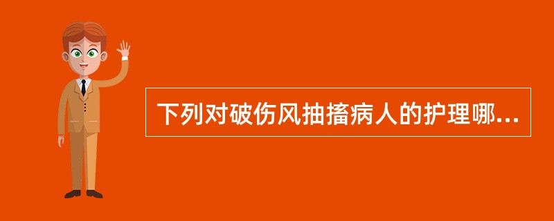 下列对破伤风抽搐病人的护理哪项错误
