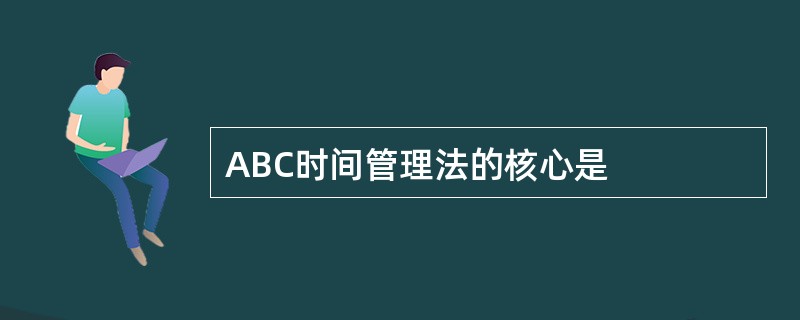 ABC时间管理法的核心是