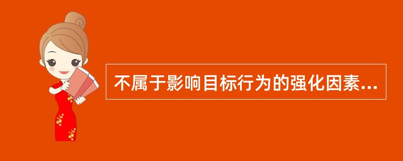 不属于影响目标行为的强化因素的是