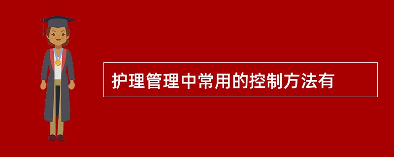 护理管理中常用的控制方法有