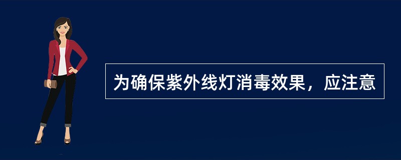 为确保紫外线灯消毒效果，应注意