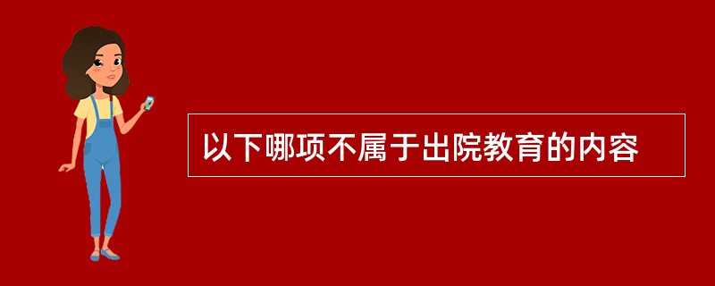 以下哪项不属于出院教育的内容