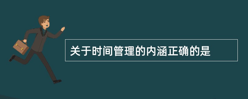 关于时间管理的内涵正确的是