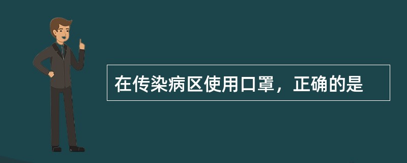 在传染病区使用口罩，正确的是