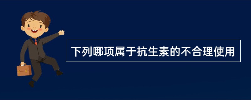 下列哪项属于抗生素的不合理使用