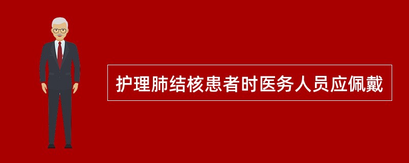 护理肺结核患者时医务人员应佩戴