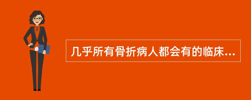 几乎所有骨折病人都会有的临床表现是