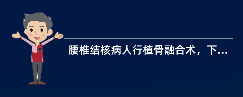 腰椎结核病人行植骨融合术，下列护理措施错误的是