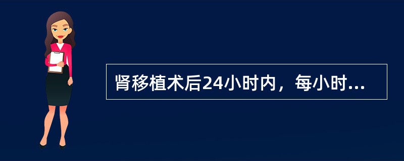 肾移植术后24小时内，每小时尿量不应小于