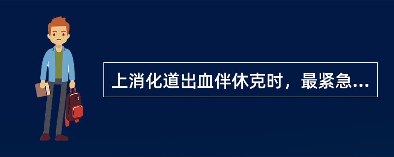 上消化道出血伴休克时，最紧急和首要的措施应为