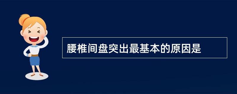 腰椎间盘突出最基本的原因是